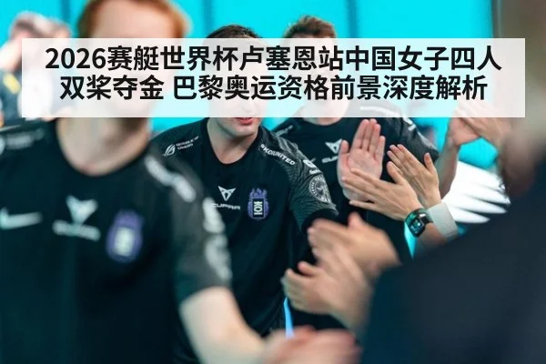 2026赛艇世界杯卢塞恩站中国女子四人双桨夺金 巴黎奥运资格前景深度解析