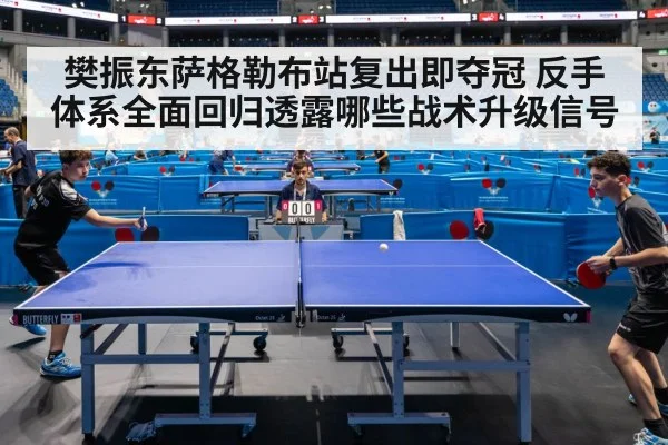 樊振东萨格勒布站复出即夺冠 反手体系全面回归透露哪些战术升级信号