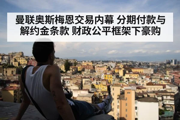 曼联奥斯梅恩交易内幕 分期付款与解约金条款 财政公平框架下豪购