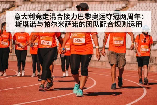意大利竞走混合接力巴黎奥运夺冠两周年:斯塔诺与帕尔米萨诺的团队配合规则运用
