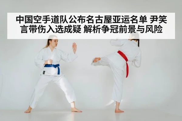 中国空手道队公布名古屋亚运名单 尹笑言带伤入选成疑 解析争冠前景与风险